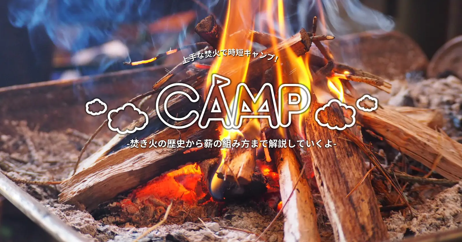 焚き火の歴史から薪の組み方まで解説していくよ Takibi タキビ キャンプ アウトドアの総合情報サイト