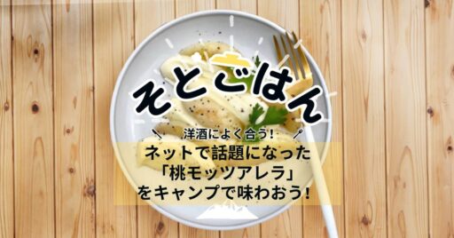 ネットで話題になった「桃モッツアレラ」をキャンプで味わおう!ーそとごはんー