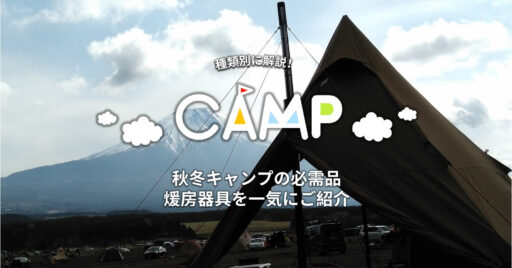 秋冬キャンプの必需品、煖房器具を一気にご紹介