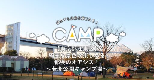 【東京都江東区】綺麗な景色が楽しめる都会のオアシス!~若洲公園キャンプ場~