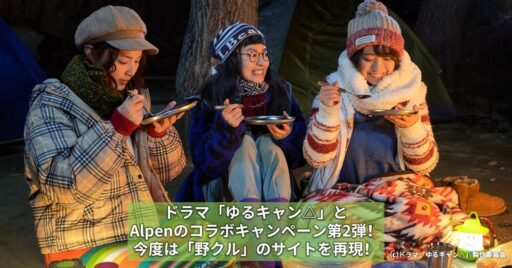 ドラマ「ゆるキャン△」とAlpenのコラボキャンペーン第2弾!今度は「野クル」のサイトを再現!