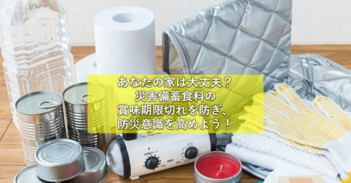 【災害対策】あなたの家は大丈夫? 災害備蓄食料の賞味期限切れを防ぎ、防災意識を高めよう!