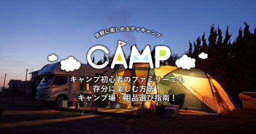 キャンプ初心者のファミリーでも存分に楽しむ方法!キャンプ場・用品選び指南!