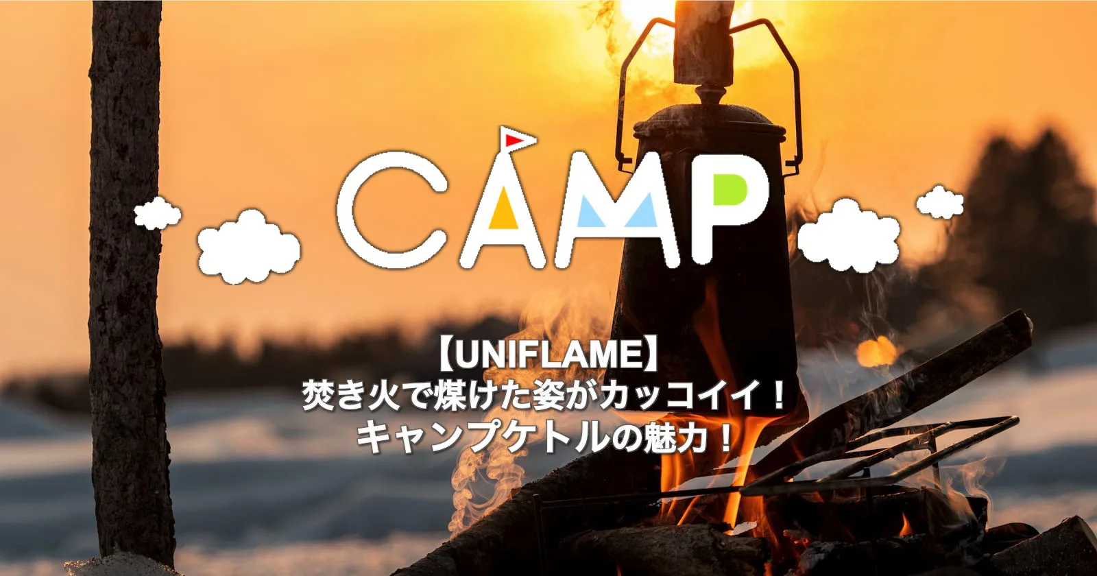 UNIFLAME】焚き火で煤けた姿がカッコイイ！キャンプケトルの魅力！ | キャンプ・アウトドアのTAKIBI（タキビ）