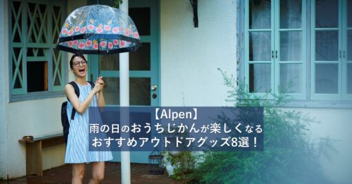 【Alpen】梅雨でも楽しまなきゃ損!過ごし方が豊かになる、おすすめアウトドアグッズ8選!