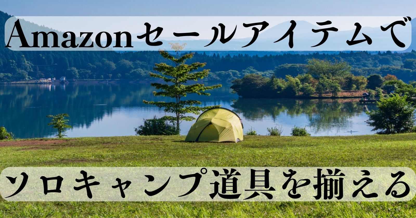 Amazonのセールアイテムでソロキャンプ道具を揃えてみよう